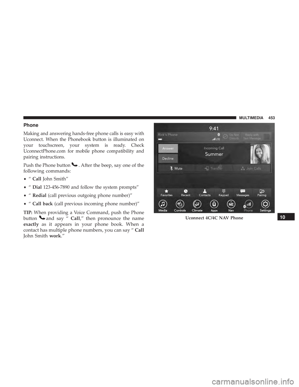 CHRYSLER 300 2019  Owners Manual Phone
Making and answering hands-free phone calls is easy with
Uconnect. When the Phonebook button is illuminated on
your touchscreen, your system is ready. Check
UconnectPhone.com for mobile phone co