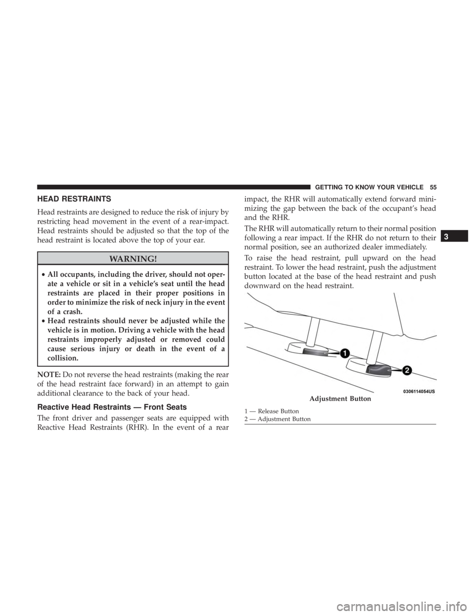 CHRYSLER 300 2019  Owners Manual HEAD RESTRAINTS
Head restraints are designed to reduce the risk of injury by
restricting head movement in the event of a rear-impact.
Head restraints should be adjusted so that the top of the
head res