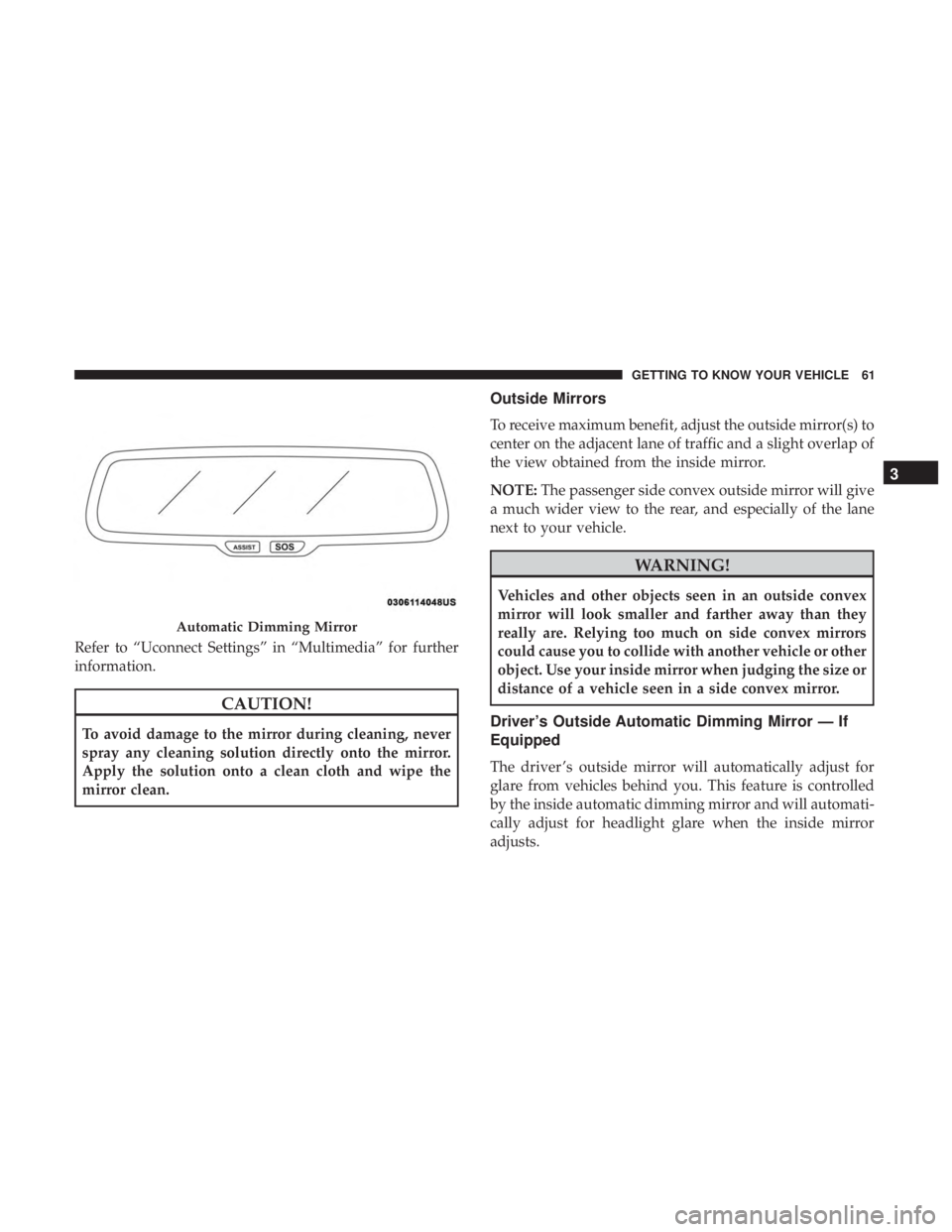 CHRYSLER 300 2019  Owners Manual Refer to “Uconnect Settings” in “Multimedia” for further
information.
CAUTION!
To avoid damage to the mirror during cleaning, never
spray any cleaning solution directly onto the mirror.
Apply 