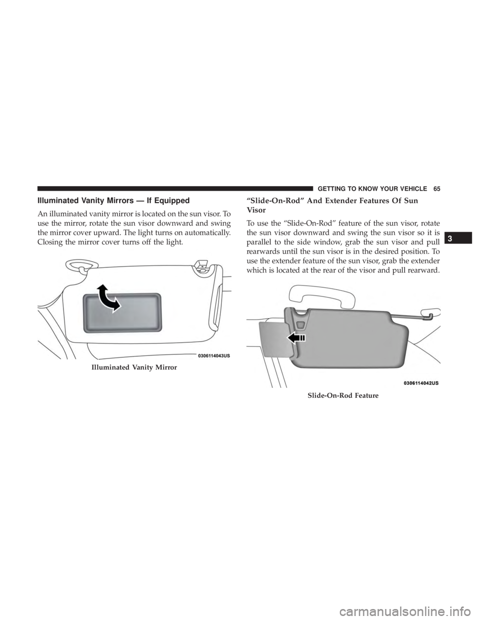CHRYSLER 300 2019  Owners Manual Illuminated Vanity Mirrors — If Equipped
An illuminated vanity mirror is located on the sun visor. To
use the mirror, rotate the sun visor downward and swing
the mirror cover upward. The light turns