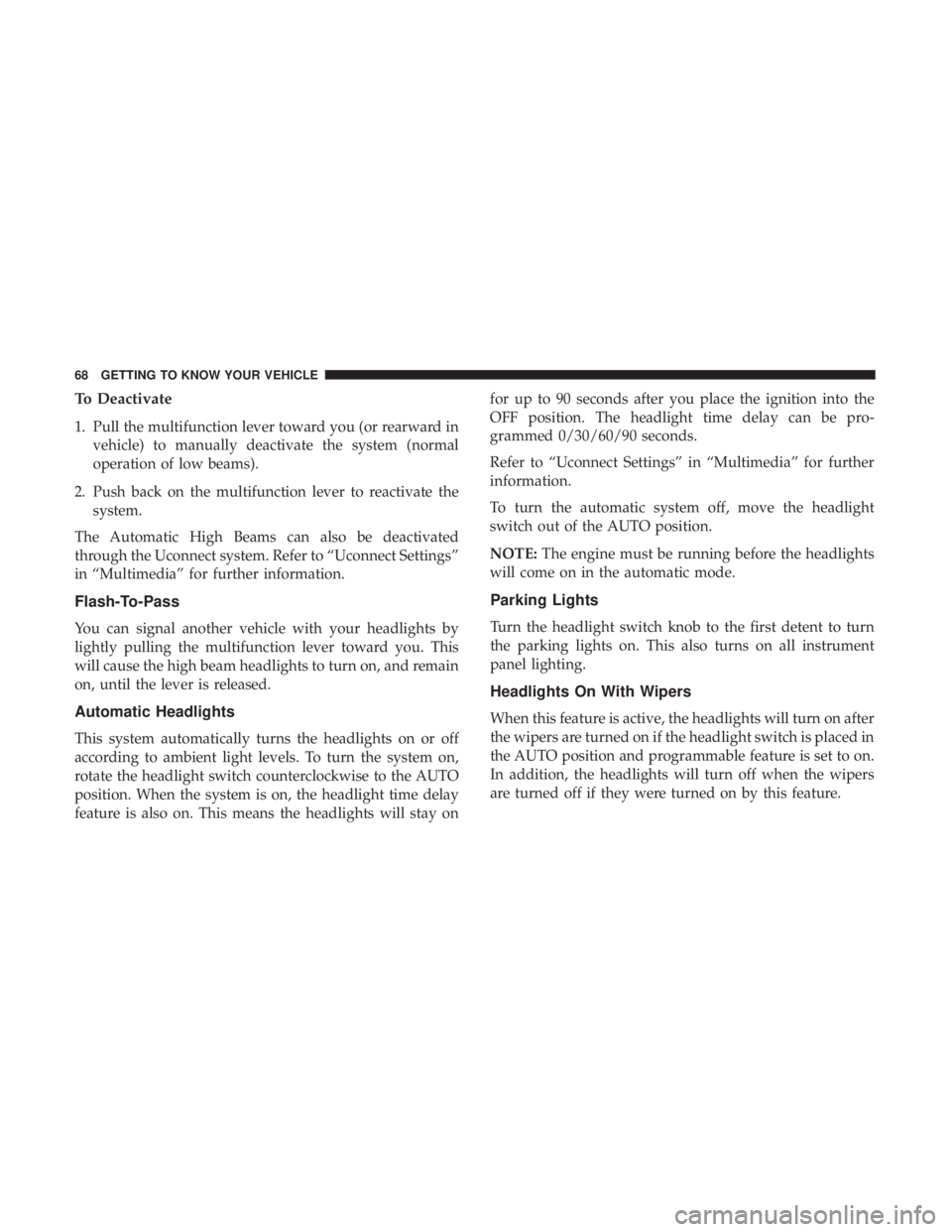 CHRYSLER 300 2019 Owners Manual To Deactivate
1. Pull the multifunction lever toward you (or rearward invehicle) to manually deactivate the system (normal
operation of low beams).
2. Push back on the multifunction lever to reactivat CHRYSLER 300 2019 Owners Manual To Deactivate
1. Pull the multifunction lever toward you (or rearward invehicle) to manually deactivate the system (normal
operation of low beams).
2. Push back on the multifunction lever to reactivat