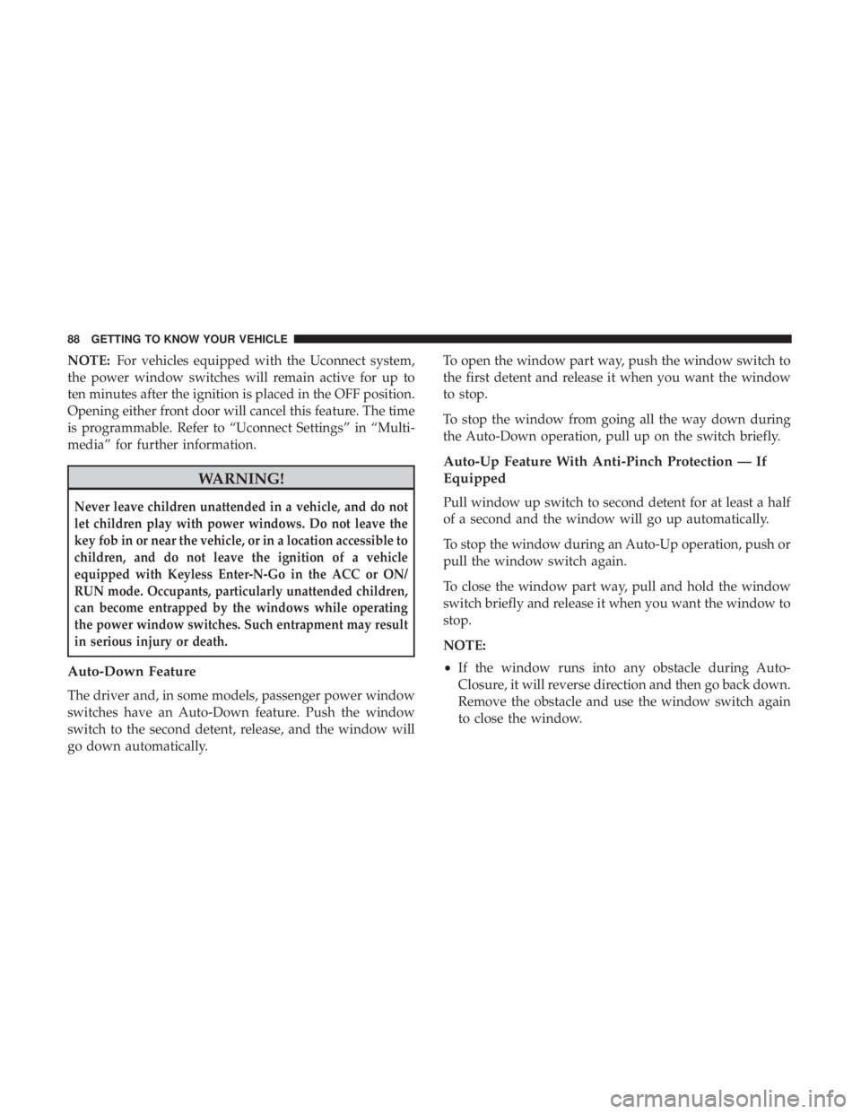 CHRYSLER 300 2019  Owners Manual NOTE:For vehicles equipped with the Uconnect system,
the power window switches will remain active for up to
ten minutes after the ignition is placed in the OFF position.
Opening either front door will