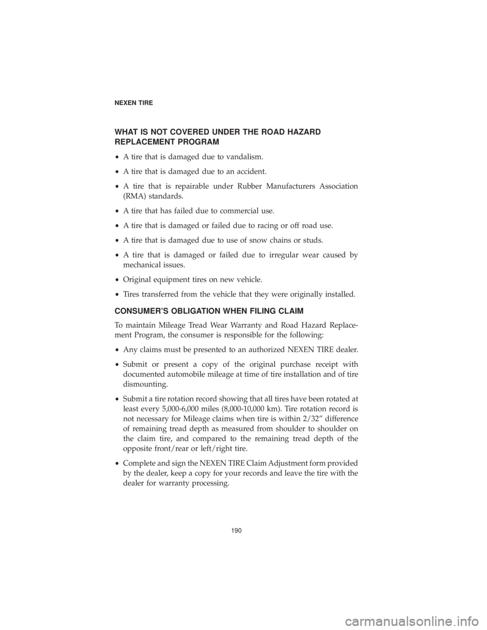 CHRYSLER 300 2019 Vehicle Warranty WHAT IS NOT COVERED UNDER THE ROAD HAZARD
REPLACEMENT PROGRAM
•A tire that is damaged due to vandalism.
• A tire that is damaged due to an accident.
• A tire that is repairable under Rubber Manu CHRYSLER 300 2019 Vehicle Warranty WHAT IS NOT COVERED UNDER THE ROAD HAZARD
REPLACEMENT PROGRAM
•A tire that is damaged due to vandalism.
• A tire that is damaged due to an accident.
• A tire that is repairable under Rubber Manu