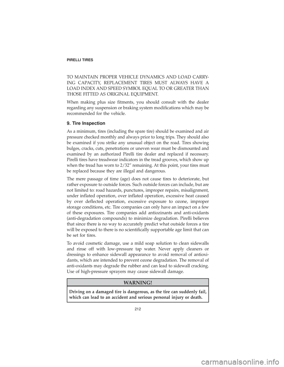 CHRYSLER 300 2019 Vehicle Warranty TO MAINTAIN PROPER VEHICLE DYNAMICS AND LOAD CARRY-
ING CAPACITY, REPLACEMENT TIRES MUST ALWAYS HAVE A
LOAD INDEX AND SPEED SYMBOL EQUAL TO OR GREATER THAN
THOSE FITTED AS ORIGINAL EQUIPMENT.
When mak CHRYSLER 300 2019 Vehicle Warranty TO MAINTAIN PROPER VEHICLE DYNAMICS AND LOAD CARRY-
ING CAPACITY, REPLACEMENT TIRES MUST ALWAYS HAVE A
LOAD INDEX AND SPEED SYMBOL EQUAL TO OR GREATER THAN
THOSE FITTED AS ORIGINAL EQUIPMENT.
When mak
