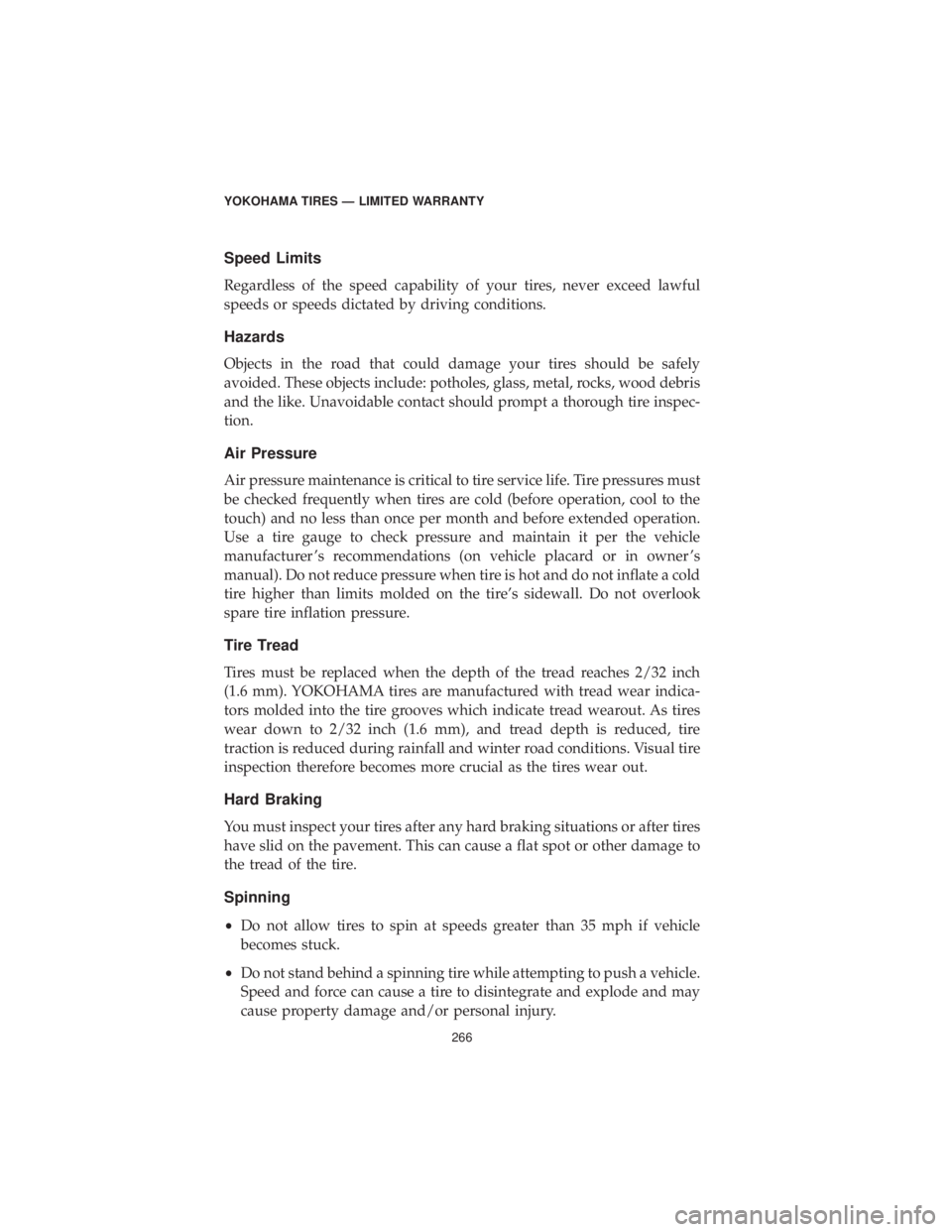 CHRYSLER 300 2019 Vehicle Warranty Speed Limits
Regardless of the speed capability of your tires, never exceed lawful
speeds or speeds dictated by driving conditions.
Hazards
Objects in the road that could damage your tires should be s CHRYSLER 300 2019 Vehicle Warranty Speed Limits
Regardless of the speed capability of your tires, never exceed lawful
speeds or speeds dictated by driving conditions.
Hazards
Objects in the road that could damage your tires should be s