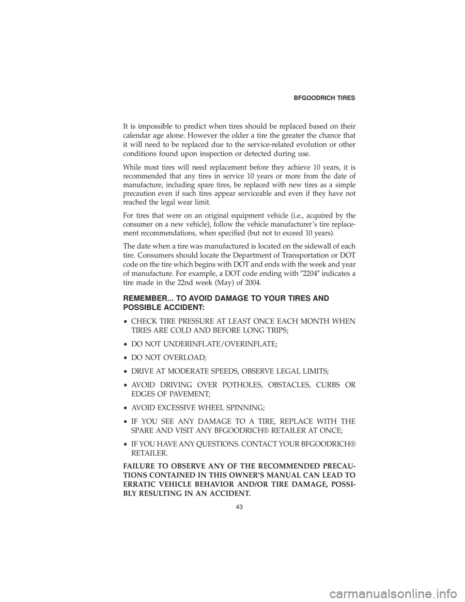 CHRYSLER 300 2019  Vehicle Warranty It is impossible to predict when tires should be replaced based on their
calendar age alone. However the older a tire the greater the chance that
it will need to be replaced due to the service-related