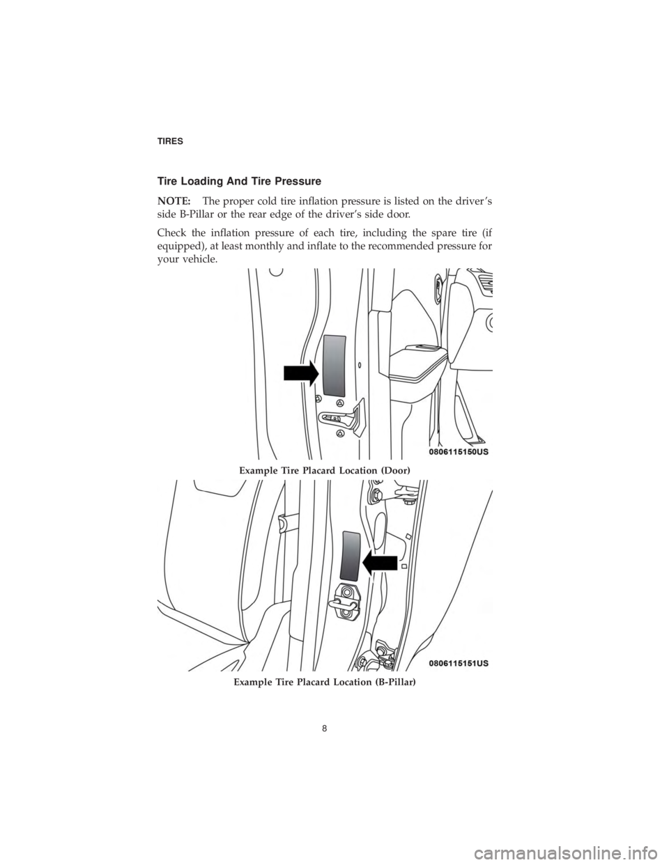 CHRYSLER 300 2019  Vehicle Warranty Tire Loading And Tire Pressure
NOTE:The proper cold tire inflation pressure is listed on the driver ’s
side B-Pillar or the rear edge of the driver’s side door.
Check the inflation pressure of eac