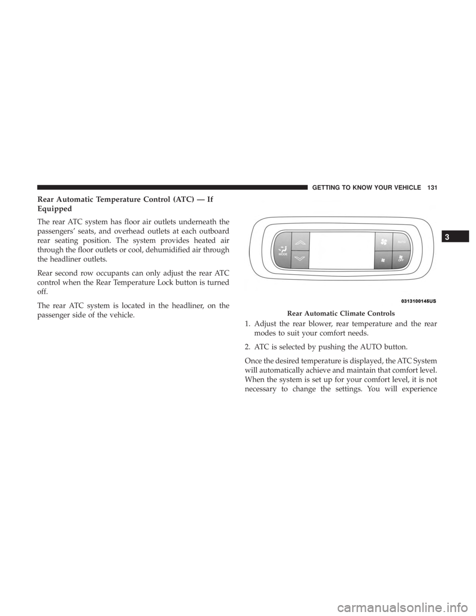 CHRYSLER PACIFICA 2019  Owners Manual Rear Automatic Temperature Control (ATC) — If
Equipped
The rear ATC system has floor air outlets underneath the
passengers’ seats, and overhead outlets at each outboard
rear seating position. The 