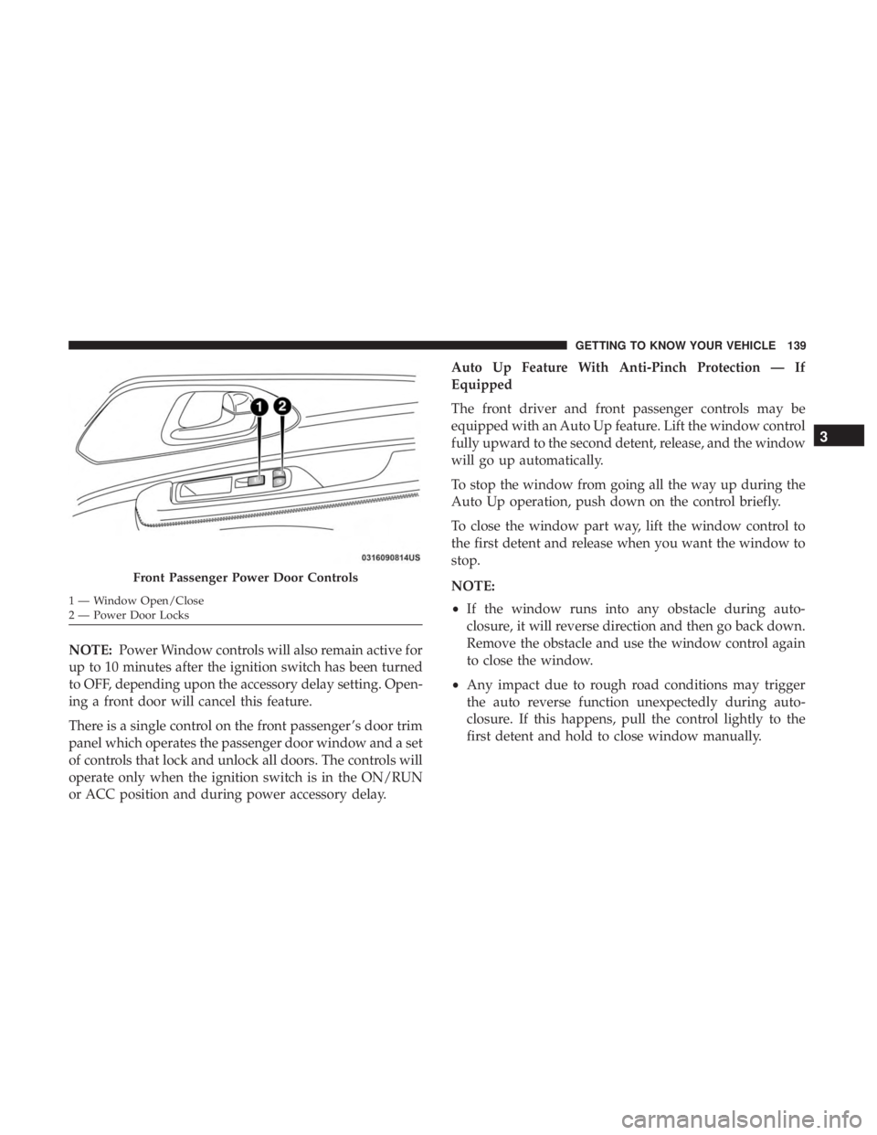 CHRYSLER PACIFICA 2019  Owners Manual NOTE:Power Window controls will also remain active for
up to 10 minutes after the ignition switch has been turned
to OFF, depending upon the accessory delay setting. Open-
ing a front door will cancel