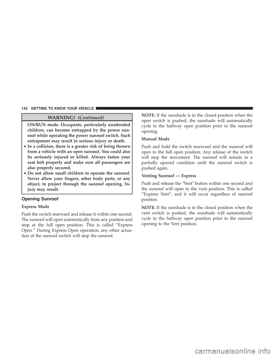 CHRYSLER PACIFICA 2019  Owners Manual WARNING!(Continued)
ON/RUN mode. Occupants, particularly unattended
children, can become entrapped by the power sun-
roof while operating the power sunroof switch. Such
entrapment may result in seriou