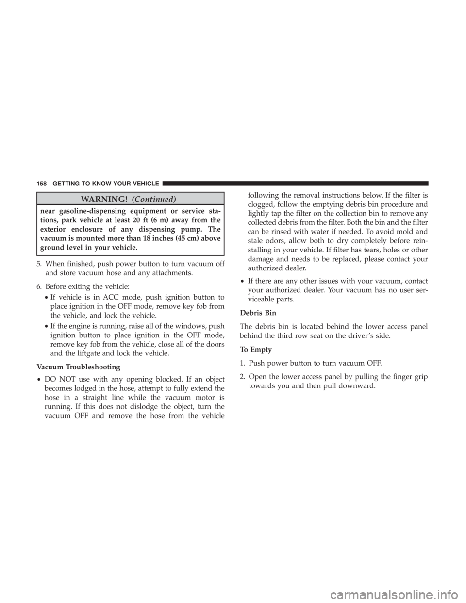 CHRYSLER PACIFICA 2019 Owners Manual WARNING!(Continued)
near gasoline-dispensing equipment or service sta-
tions, park vehicle at least 20 ft (6 m) away from the
exterior enclosure of any dispensing pump. The
vacuum is mounted more than CHRYSLER PACIFICA 2019 Owners Manual WARNING!(Continued)
near gasoline-dispensing equipment or service sta-
tions, park vehicle at least 20 ft (6 m) away from the
exterior enclosure of any dispensing pump. The
vacuum is mounted more than