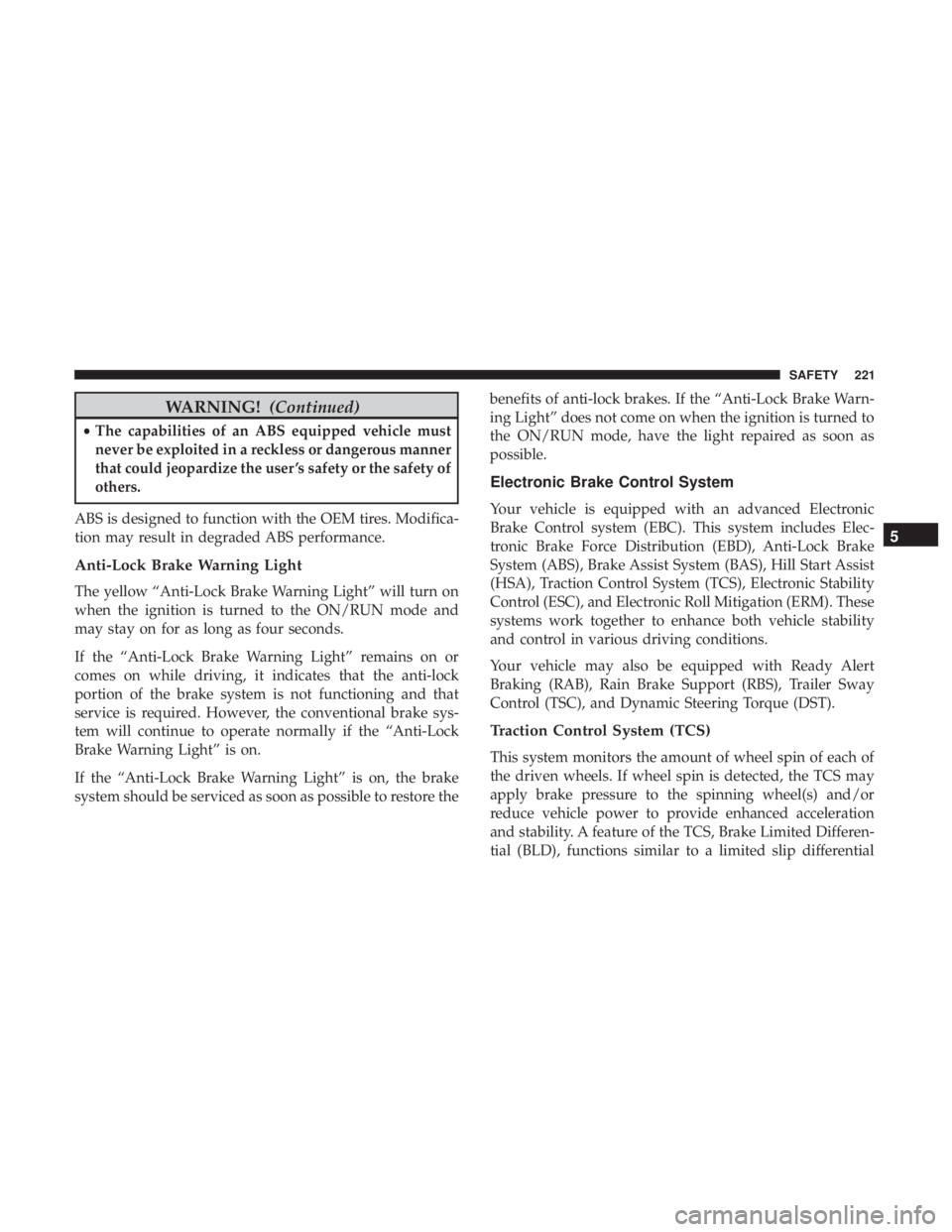 CHRYSLER PACIFICA 2019 Owners Manual WARNING!(Continued)
•The capabilities of an ABS equipped vehicle must
never be exploited in a reckless or dangerous manner
that could jeopardize the user ’s safety or the safety of
others.
ABS is CHRYSLER PACIFICA 2019 Owners Manual WARNING!(Continued)
•The capabilities of an ABS equipped vehicle must
never be exploited in a reckless or dangerous manner
that could jeopardize the user ’s safety or the safety of
others.
ABS is