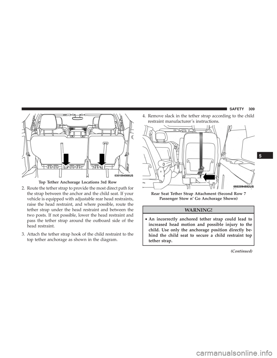 CHRYSLER PACIFICA 2019 Owners Manual 2. Route the tether strap to provide the most direct path forthe strap between the anchor and the child seat. If your
vehicle is equipped with adjustable rear head restraints,
raise the head restraint CHRYSLER PACIFICA 2019 Owners Manual 2. Route the tether strap to provide the most direct path forthe strap between the anchor and the child seat. If your
vehicle is equipped with adjustable rear head restraints,
raise the head restraint