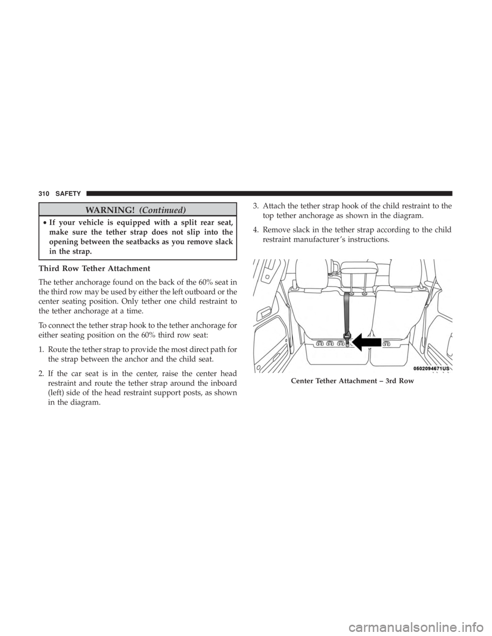 CHRYSLER PACIFICA 2019 Owners Manual WARNING!(Continued)
•If your vehicle is equipped with a split rear seat,
make sure the tether strap does not slip into the
opening between the seatbacks as you remove slack
in the strap.
Third Row T CHRYSLER PACIFICA 2019 Owners Manual WARNING!(Continued)
•If your vehicle is equipped with a split rear seat,
make sure the tether strap does not slip into the
opening between the seatbacks as you remove slack
in the strap.
Third Row T