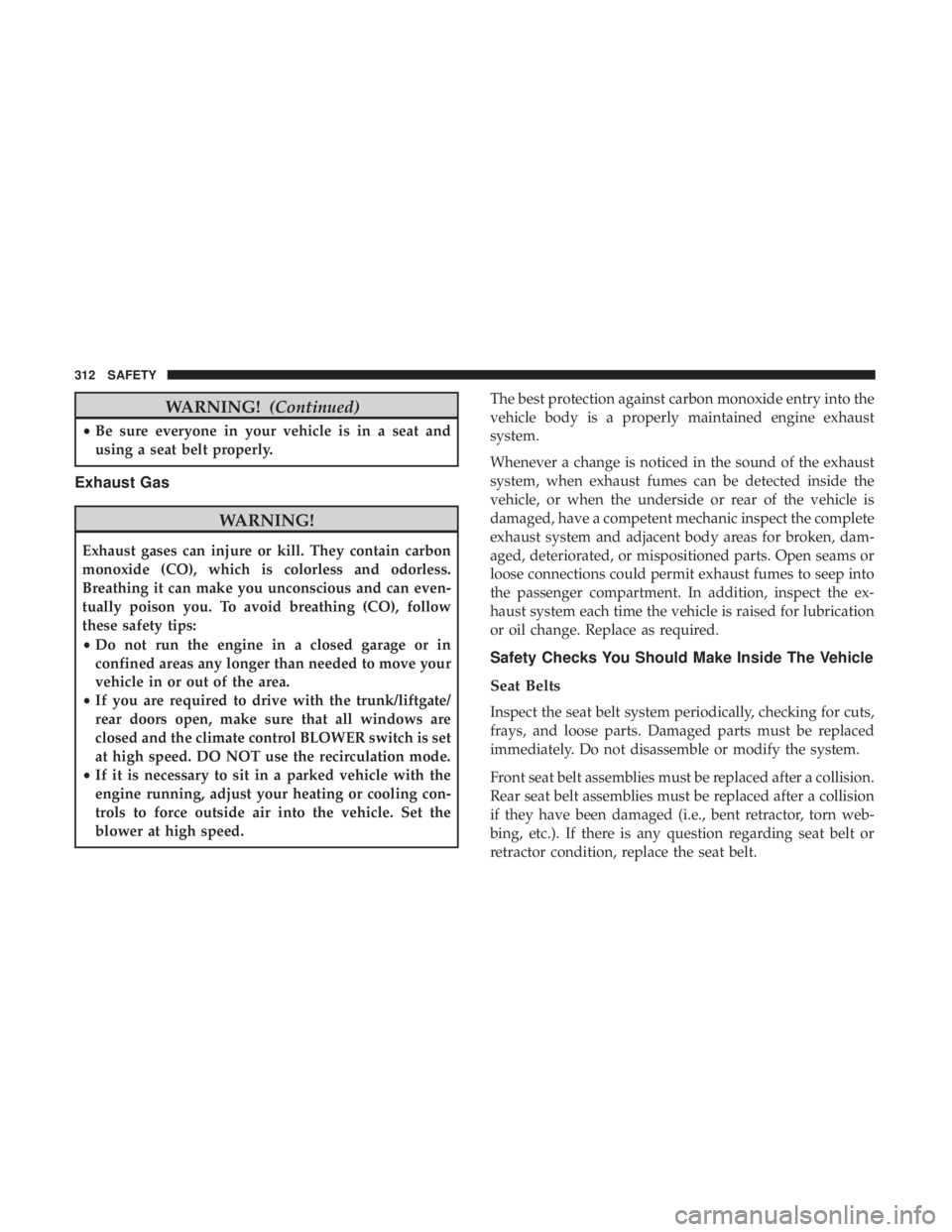 CHRYSLER PACIFICA 2019 Owners Manual WARNING!(Continued)
•Be sure everyone in your vehicle is in a seat and
using a seat belt properly.
Exhaust Gas
WARNING!
Exhaust gases can injure or kill. They contain carbon
monoxide (CO), which is CHRYSLER PACIFICA 2019 Owners Manual WARNING!(Continued)
•Be sure everyone in your vehicle is in a seat and
using a seat belt properly.
Exhaust Gas
WARNING!
Exhaust gases can injure or kill. They contain carbon
monoxide (CO), which is