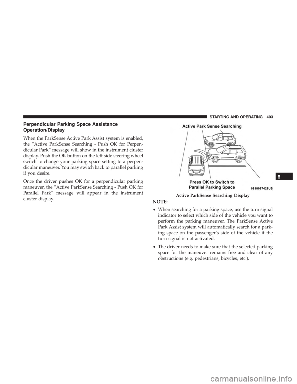CHRYSLER PACIFICA 2019 Owners Manual Perpendicular Parking Space Assistance
Operation/Display
When the ParkSense Active Park Assist system is enabled,
the “Active ParkSense Searching - Push OK for Perpen-
dicular Park” message will s CHRYSLER PACIFICA 2019 Owners Manual Perpendicular Parking Space Assistance
Operation/Display
When the ParkSense Active Park Assist system is enabled,
the “Active ParkSense Searching - Push OK for Perpen-
dicular Park” message will s