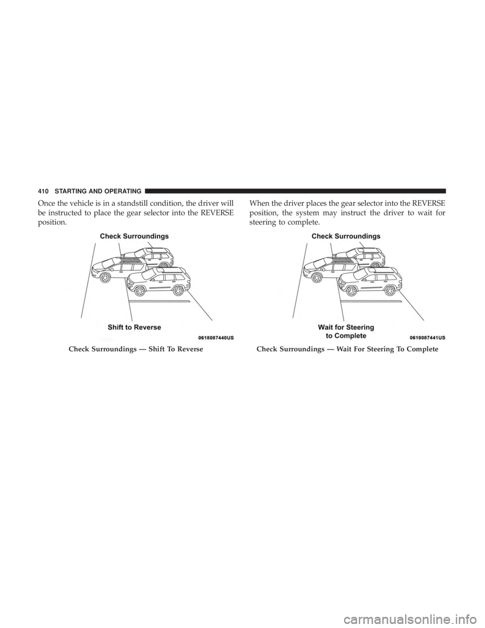 CHRYSLER PACIFICA 2019  Owners Manual Once the vehicle is in a standstill condition, the driver will
be instructed to place the gear selector into the REVERSE
position.When the driver places the gear selector into the REVERSE
position, th