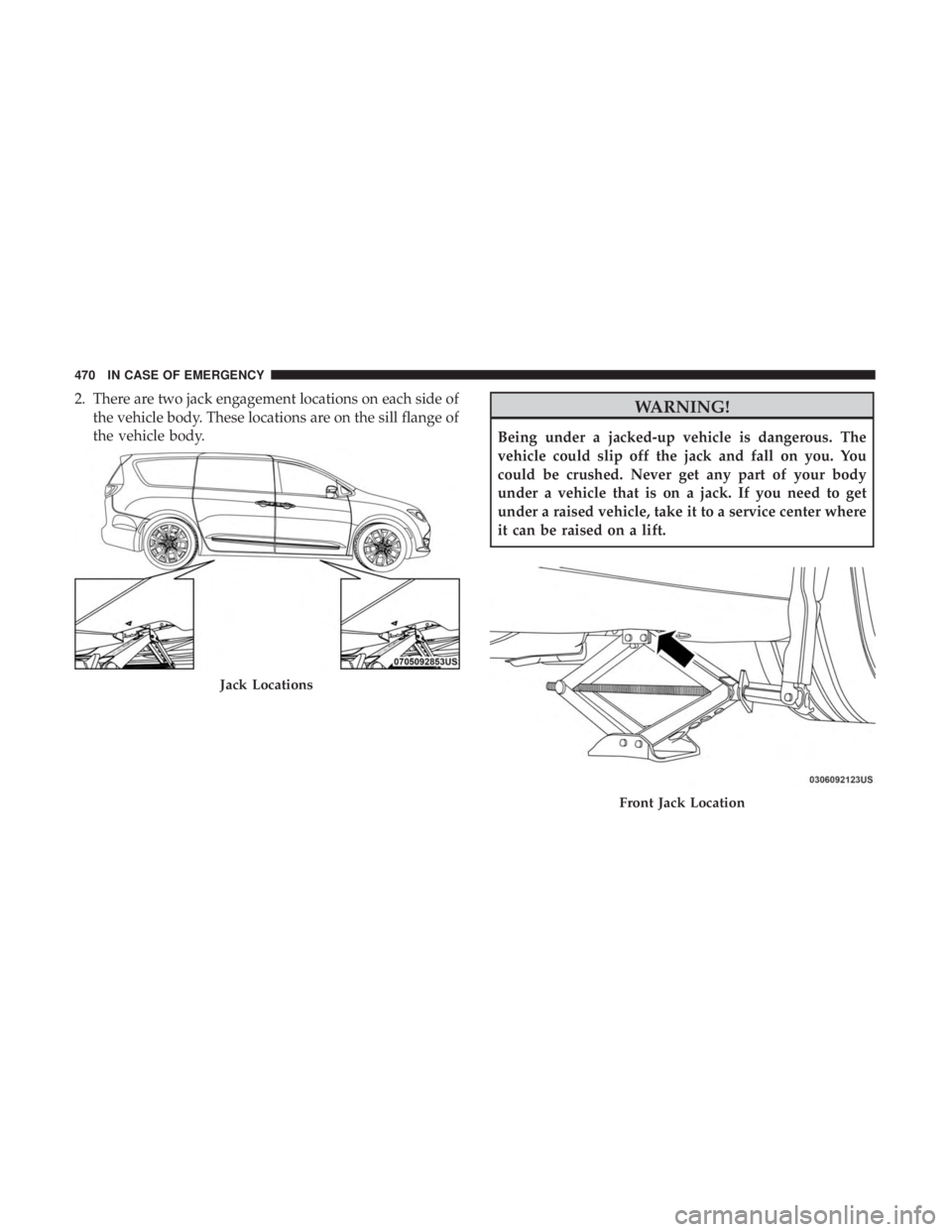 CHRYSLER PACIFICA 2019  Owners Manual 2. There are two jack engagement locations on each side ofthe vehicle body. These locations are on the sill flange of
the vehicle body.WARNING!
Being under a jacked-up vehicle is dangerous. The
vehicl