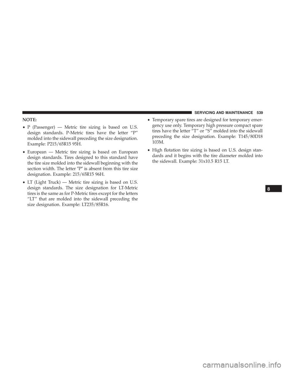 CHRYSLER PACIFICA 2019 Owners Manual NOTE:
•P (Passenger) — Metric tire sizing is based on U.S.
design standards. P-Metric tires have the letter “P”
molded into the sidewall preceding the size designation.
Example: P215/65R15 95H CHRYSLER PACIFICA 2019 Owners Manual NOTE:
•P (Passenger) — Metric tire sizing is based on U.S.
design standards. P-Metric tires have the letter “P”
molded into the sidewall preceding the size designation.
Example: P215/65R15 95H