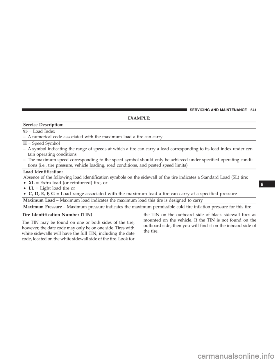 CHRYSLER PACIFICA 2019 Owners Manual EXAMPLE:
Service Description:
95 = Load Index
–A numerical code associated with the maximum load a tire can carry
H = Speed Symbol
–A symbol indicating the range of speeds at which a tire can carr CHRYSLER PACIFICA 2019 Owners Manual EXAMPLE:
Service Description:
95 = Load Index
–A numerical code associated with the maximum load a tire can carry
H = Speed Symbol
–A symbol indicating the range of speeds at which a tire can carr