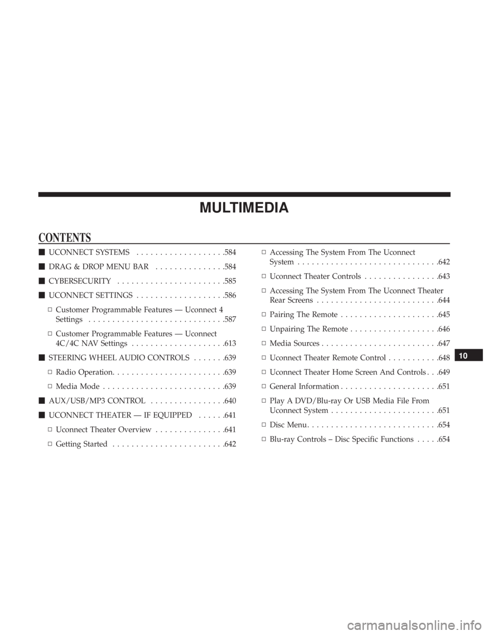 CHRYSLER PACIFICA 2019 Owners Manual MULTIMEDIA
CONTENTS
UCONNECT SYSTEMS ...................584
DRAG & DROP MENU BAR ...............584
CYBERSECURITY ...................... .585
UCONNECT SETTINGS ...................586
▫ Custom CHRYSLER PACIFICA 2019 Owners Manual MULTIMEDIA
CONTENTS
UCONNECT SYSTEMS ...................584
DRAG & DROP MENU BAR ...............584
CYBERSECURITY ...................... .585
UCONNECT SETTINGS ...................586
▫ Custom