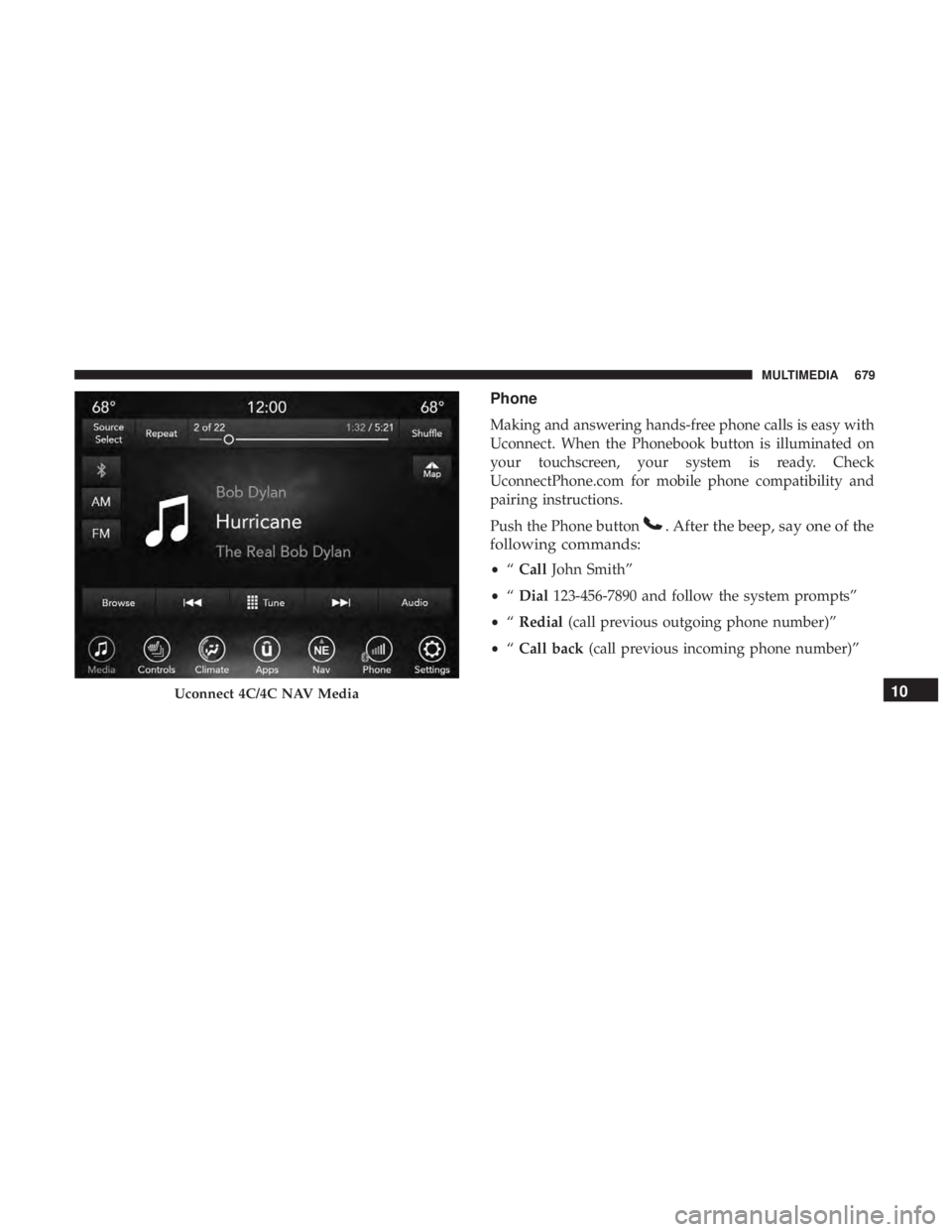 CHRYSLER PACIFICA 2019  Owners Manual Phone
Making and answering hands-free phone calls is easy with
Uconnect. When the Phonebook button is illuminated on
your touchscreen, your system is ready. Check
UconnectPhone.com for mobile phone co