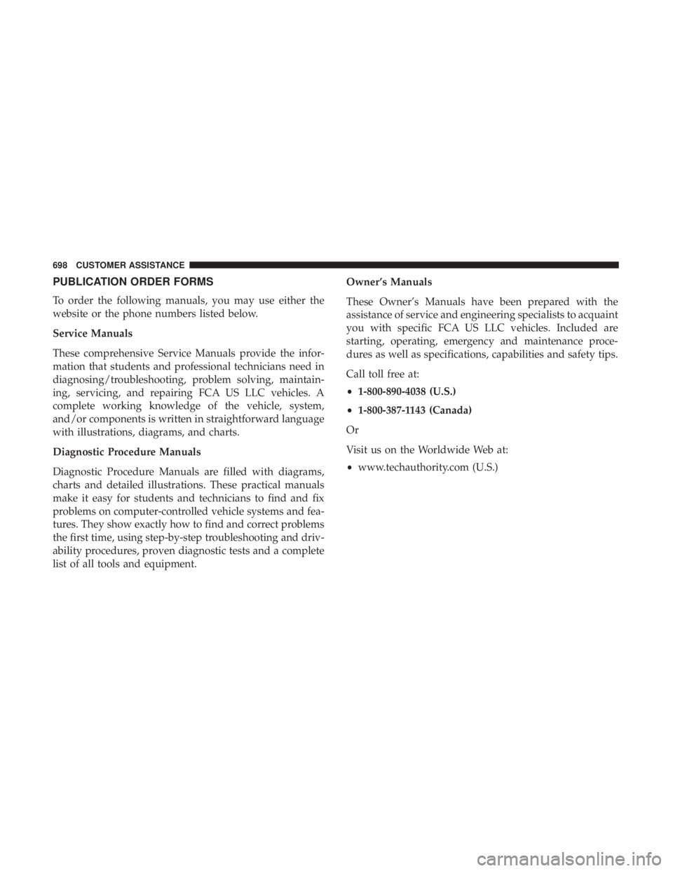 CHRYSLER PACIFICA 2019 Owners Manual PUBLICATION ORDER FORMS
To order the following manuals, you may use either the
website or the phone numbers listed below.
Service Manuals
These comprehensive Service Manuals provide the infor-
mation CHRYSLER PACIFICA 2019 Owners Manual PUBLICATION ORDER FORMS
To order the following manuals, you may use either the
website or the phone numbers listed below.
Service Manuals
These comprehensive Service Manuals provide the infor-
mation
