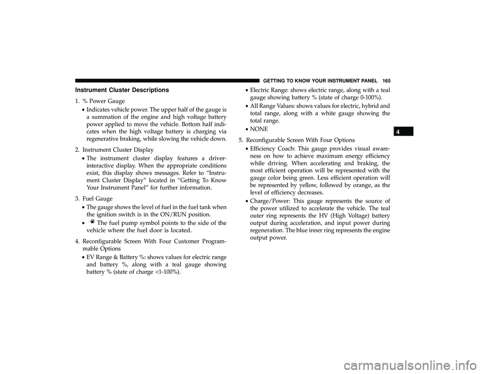 CHRYSLER PACIFICA HYBRID 2019 Owners Manual Instrument Cluster Descriptions
1. % Power Gauge•Indicates vehicle power. The upper half of the gauge is
a summation of the engine and high voltage battery
power applied to move the vehicle. Bottom CHRYSLER PACIFICA HYBRID 2019 Owners Manual Instrument Cluster Descriptions
1. % Power Gauge•Indicates vehicle power. The upper half of the gauge is
a summation of the engine and high voltage battery
power applied to move the vehicle. Bottom