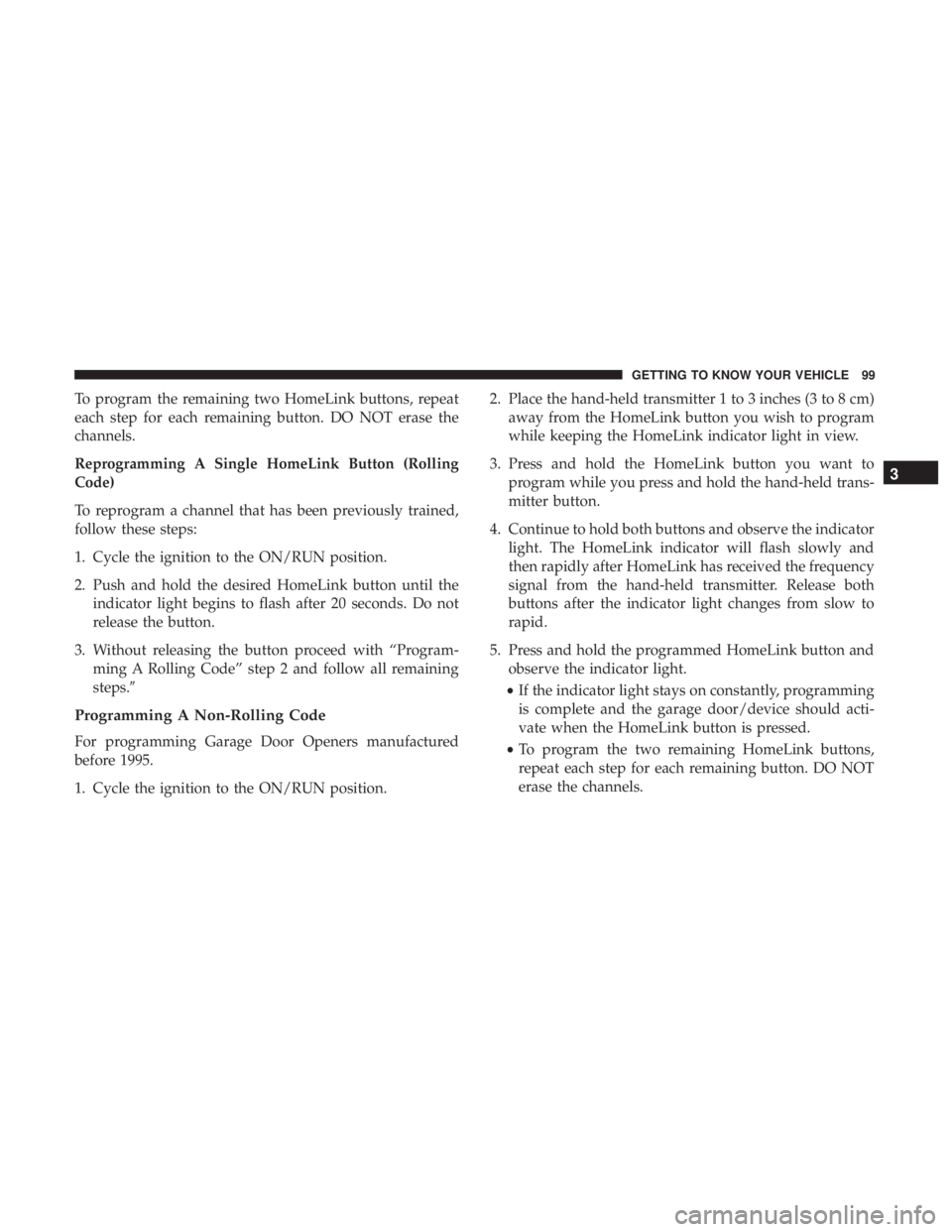 CHRYSLER 300 2018  Owners Manual To program the remaining two HomeLink buttons, repeat
each step for each remaining button. DO NOT erase the
channels.
Reprogramming A Single HomeLink Button (Rolling
Code)
To reprogram a channel that 