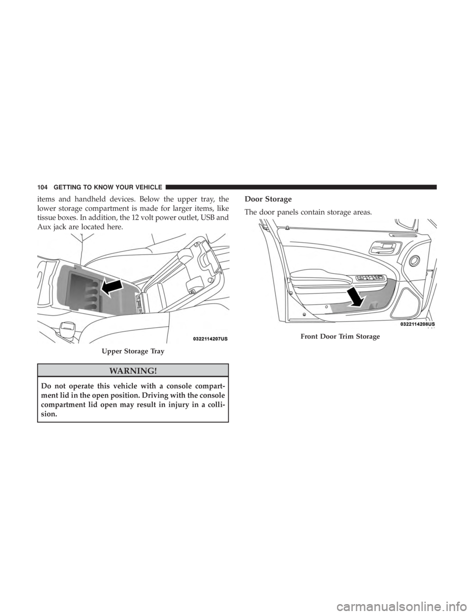 CHRYSLER 300 2018  Owners Manual items and handheld devices. Below the upper tray, the
lower storage compartment is made for larger items, like
tissue boxes. In addition, the 12 volt power outlet, USB and
Aux jack are located here.
W