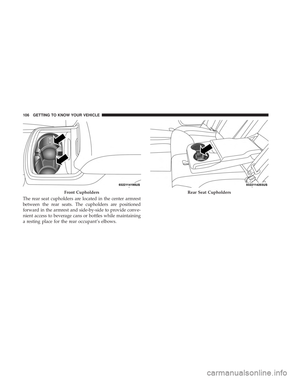 CHRYSLER 300 2018  Owners Manual The rear seat cupholders are located in the center armrest
between the rear seats. The cupholders are positioned
forward in the armrest and side-by-side to provide conve-
nient access to beverage cans