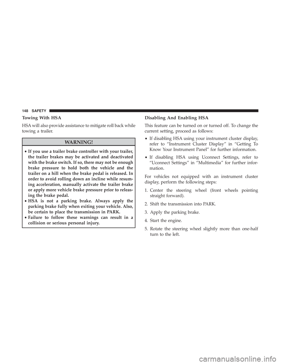 CHRYSLER 300 2018  Owners Manual Towing With HSA
HSA will also provide assistance to mitigate roll back while
towing a trailer.
WARNING!
•If you use a trailer brake controller with your trailer,
the trailer brakes may be activated 