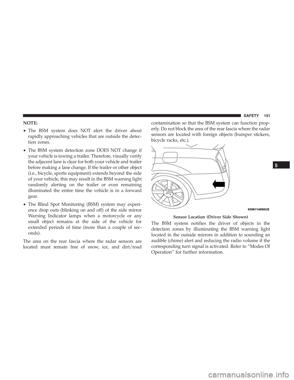 CHRYSLER 300 2018  Owners Manual NOTE:
•The BSM system does NOT alert the driver about
rapidly approaching vehicles that are outside the detec-
tion zones.
• The BSM system detection zone DOES NOT change if
your vehicle is towing