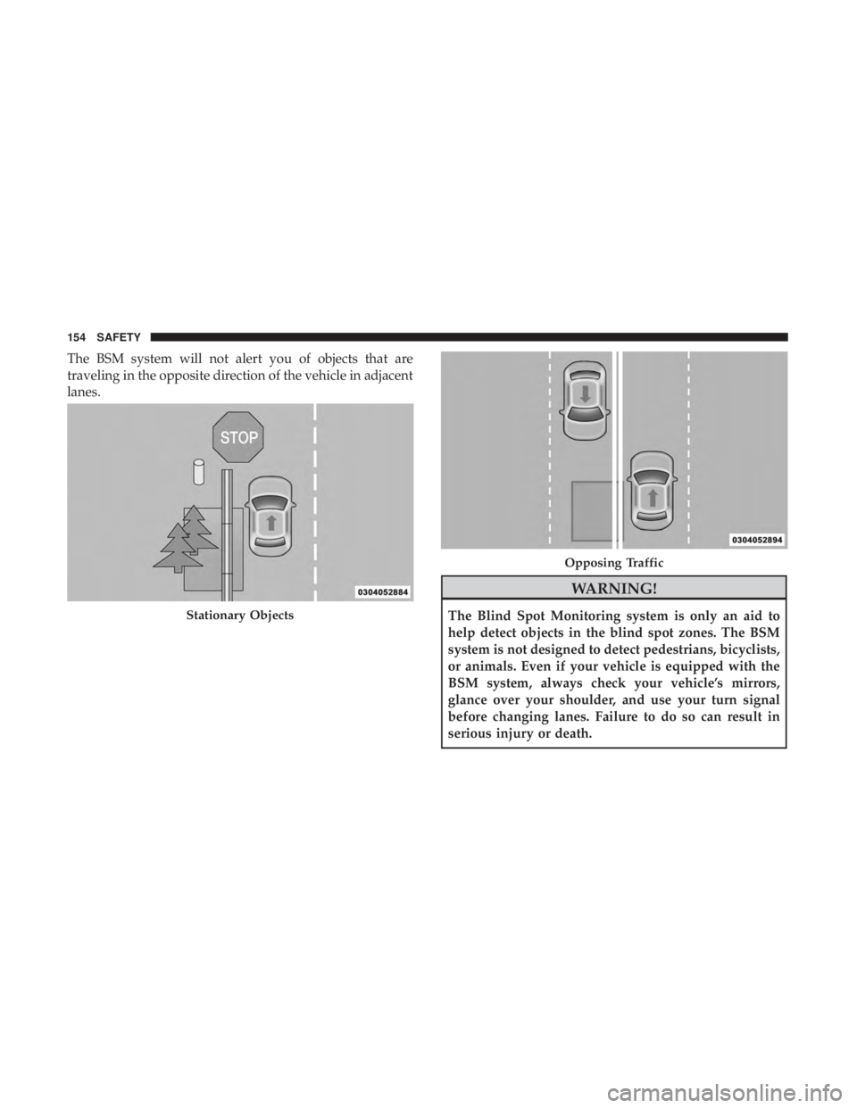 CHRYSLER 300 2018  Owners Manual The BSM system will not alert you of objects that are
traveling in the opposite direction of the vehicle in adjacent
lanes.
WARNING!
The Blind Spot Monitoring system is only an aid to
help detect obje