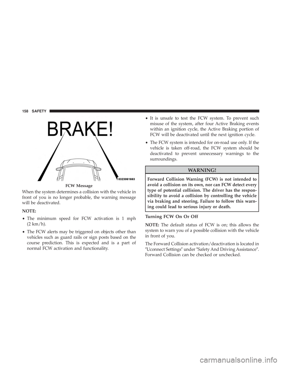CHRYSLER 300 2018  Owners Manual When the system determines a collision with the vehicle in
front of you is no longer probable, the warning message
will be deactivated.
NOTE:
•The minimum speed for FCW activation is 1 mph
(2 km/h).