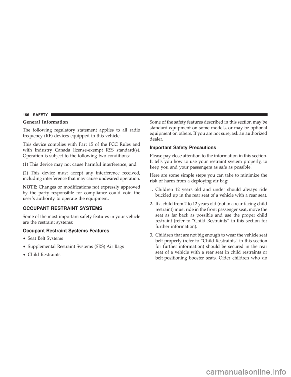 CHRYSLER 300 2018  Owners Manual General Information
The following regulatory statement applies to all radio
frequency (RF) devices equipped in this vehicle:
This device complies with Part 15 of the FCC Rules and
with Industry Canada
