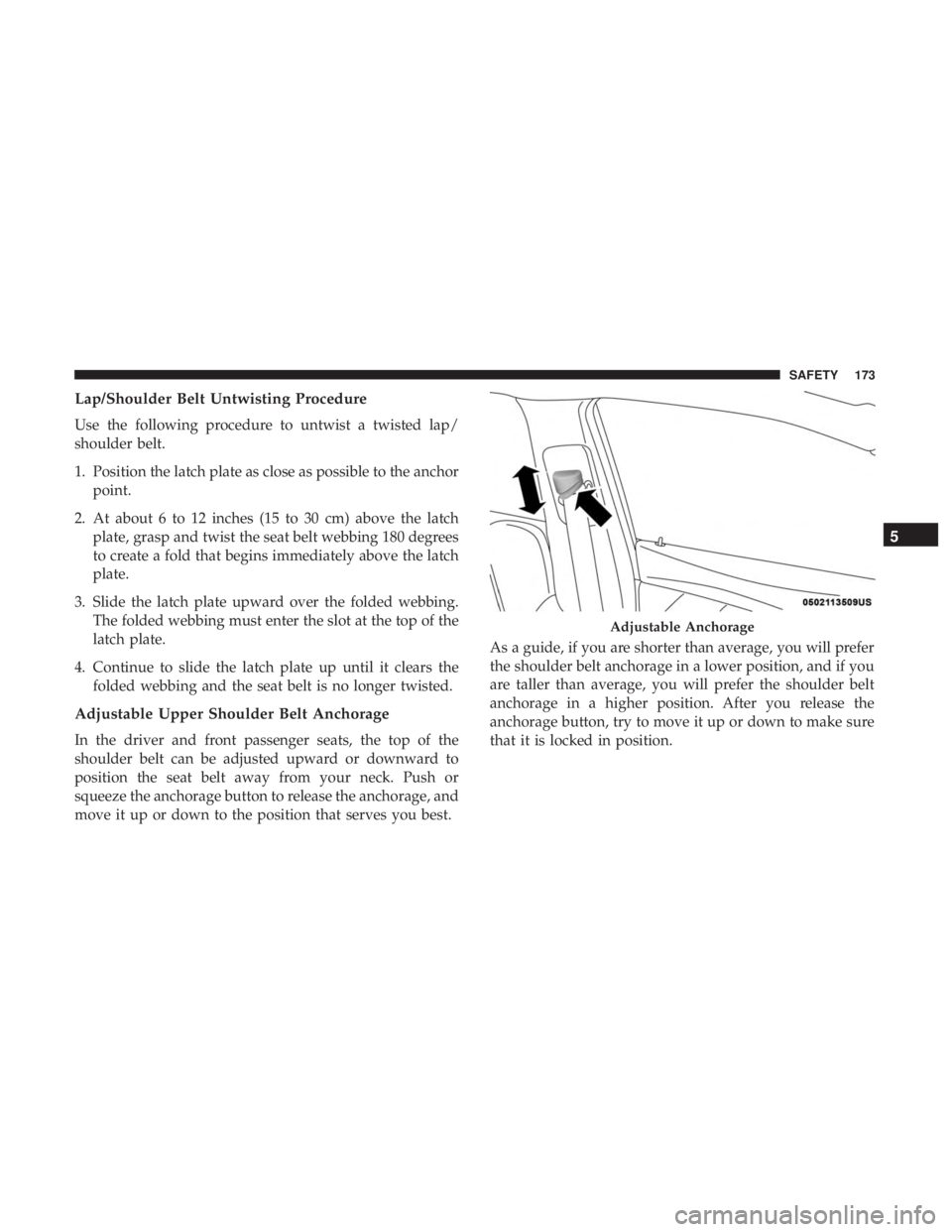 CHRYSLER 300 2018  Owners Manual Lap/Shoulder Belt Untwisting Procedure
Use the following procedure to untwist a twisted lap/
shoulder belt.
1. Position the latch plate as close as possible to the anchorpoint.
2. At about 6 to 12 inc