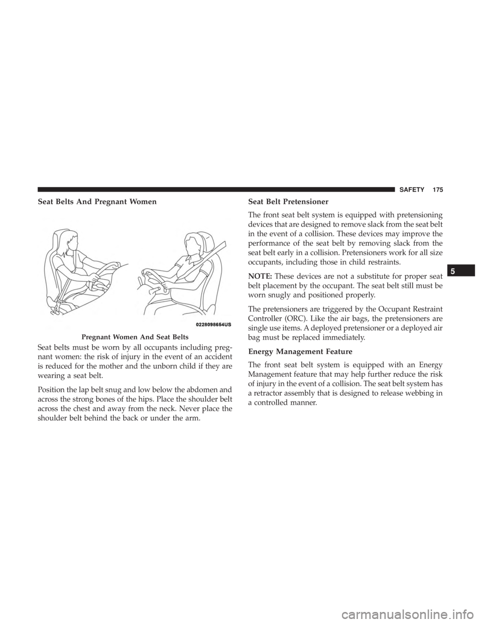 CHRYSLER 300 2018  Owners Manual Seat Belts And Pregnant Women
Seat belts must be worn by all occupants including preg-
nant women: the risk of injury in the event of an accident
is reduced for the mother and the unborn child if they