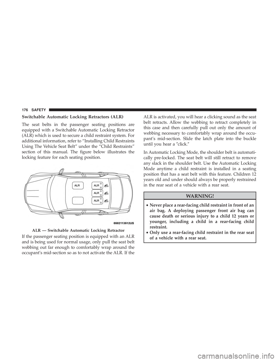 CHRYSLER 300 2018  Owners Manual Switchable Automatic Locking Retractors (ALR)
The seat belts in the passenger seating positions are
equipped with a Switchable Automatic Locking Retractor
(ALR) which is used to secure a child restrai