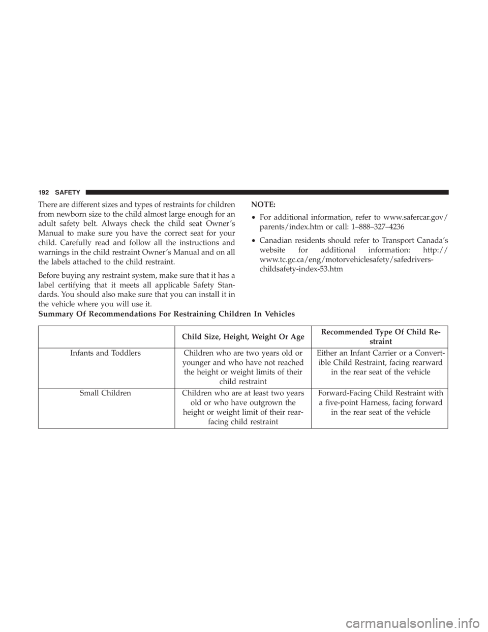 CHRYSLER 300 2018  Owners Manual There are different sizes and types of restraints for children
from newborn size to the child almost large enough for an
adult safety belt. Always check the child seat Owner ’s
Manual to make sure y