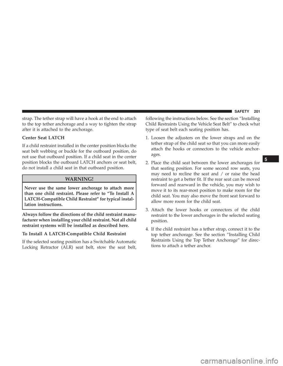 CHRYSLER 300 2018  Owners Manual strap. The tether strap will have a hook at the end to attach
to the top tether anchorage and a way to tighten the strap
after it is attached to the anchorage.
Center Seat LATCH
If a child restraint i