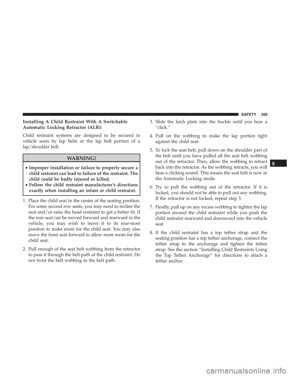CHRYSLER 300 2018  Owners Manual Installing A Child Restraint With A Switchable
Automatic Locking Retractor (ALR):
Child restraint systems are designed to be secured in
vehicle seats by lap belts or the lap belt portion of a
lap/shou