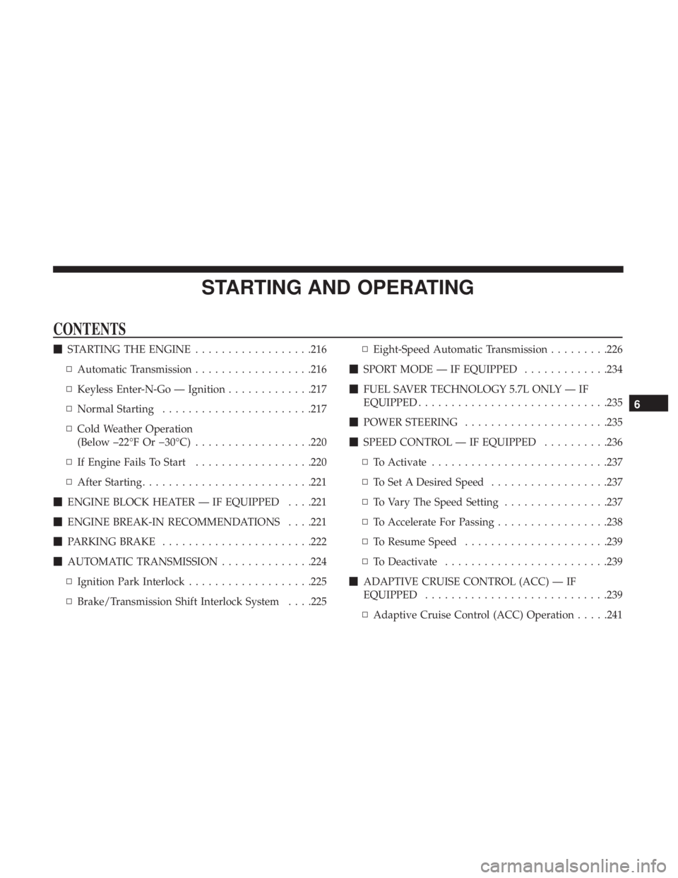 CHRYSLER 300 2018 Owners Manual STARTING AND OPERATING
CONTENTS
STARTING THE ENGINE ..................216
▫ Automatic Transmission ..................216
▫ Keyless Enter-N-Go — Ignition .............217
▫ Normal Starting ... CHRYSLER 300 2018 Owners Manual STARTING AND OPERATING
CONTENTS
STARTING THE ENGINE ..................216
▫ Automatic Transmission ..................216
▫ Keyless Enter-N-Go — Ignition .............217
▫ Normal Starting ...
