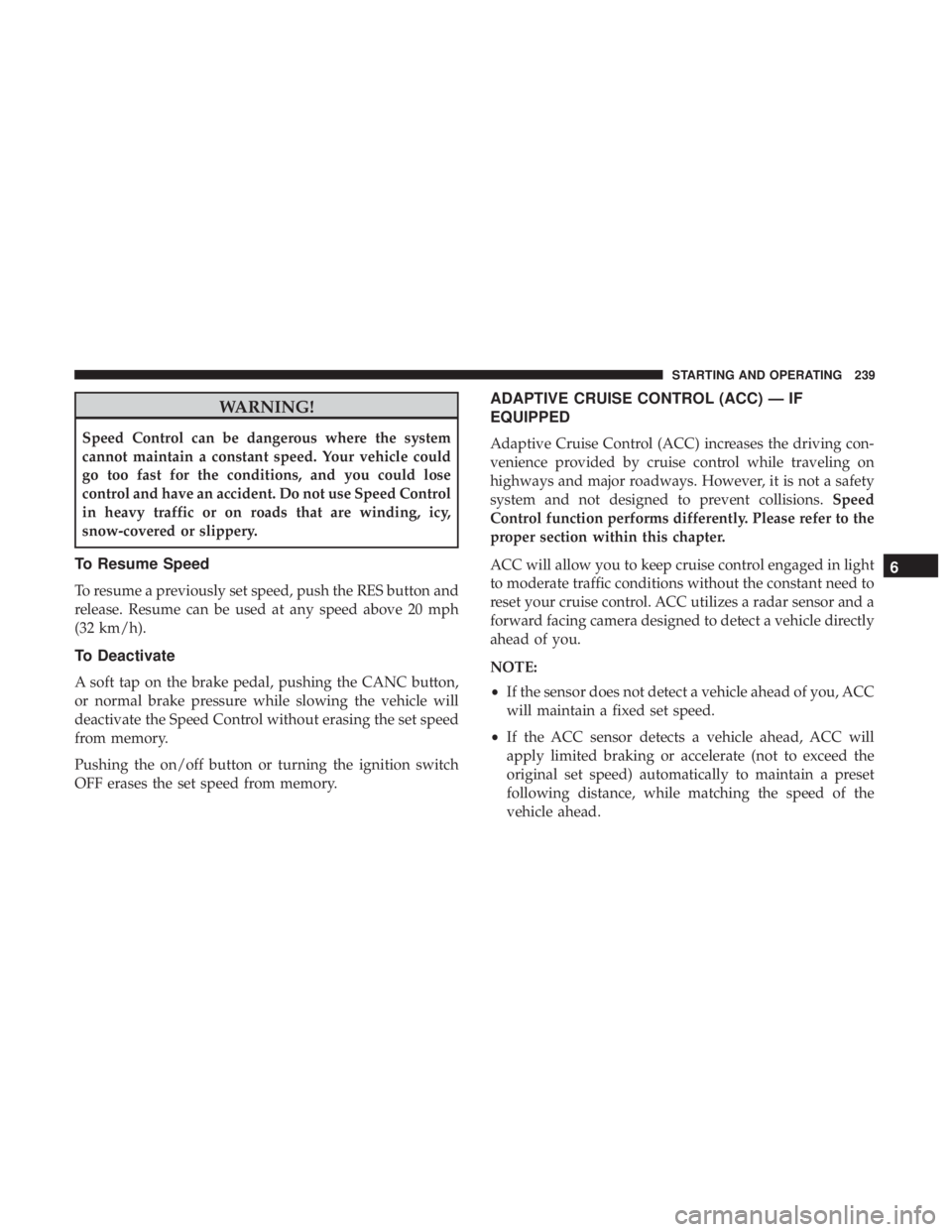 CHRYSLER 300 2018  Owners Manual WARNING!
Speed Control can be dangerous where the system
cannot maintain a constant speed. Your vehicle could
go too fast for the conditions, and you could lose
control and have an accident. Do not us