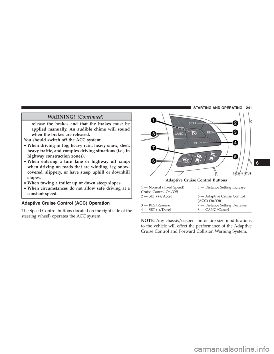 CHRYSLER 300 2018  Owners Manual WARNING!(Continued)
release the brakes and that the brakes must be
applied manually. An audible chime will sound
when the brakes are released.
You should switch off the ACC system:
• When driving in