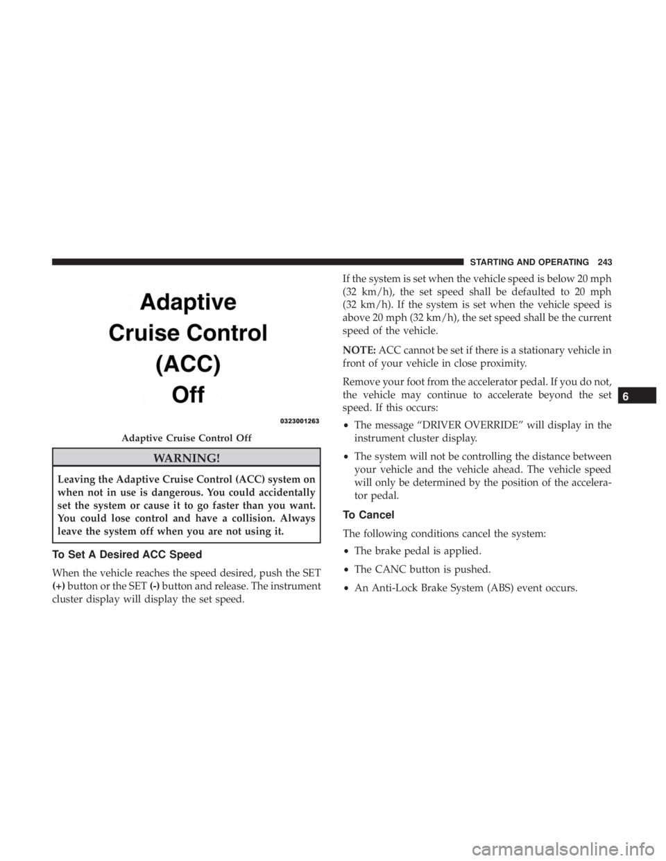 CHRYSLER 300 2018  Owners Manual WARNING!
Leaving the Adaptive Cruise Control (ACC) system on
when not in use is dangerous. You could accidentally
set the system or cause it to go faster than you want.
You could lose control and have