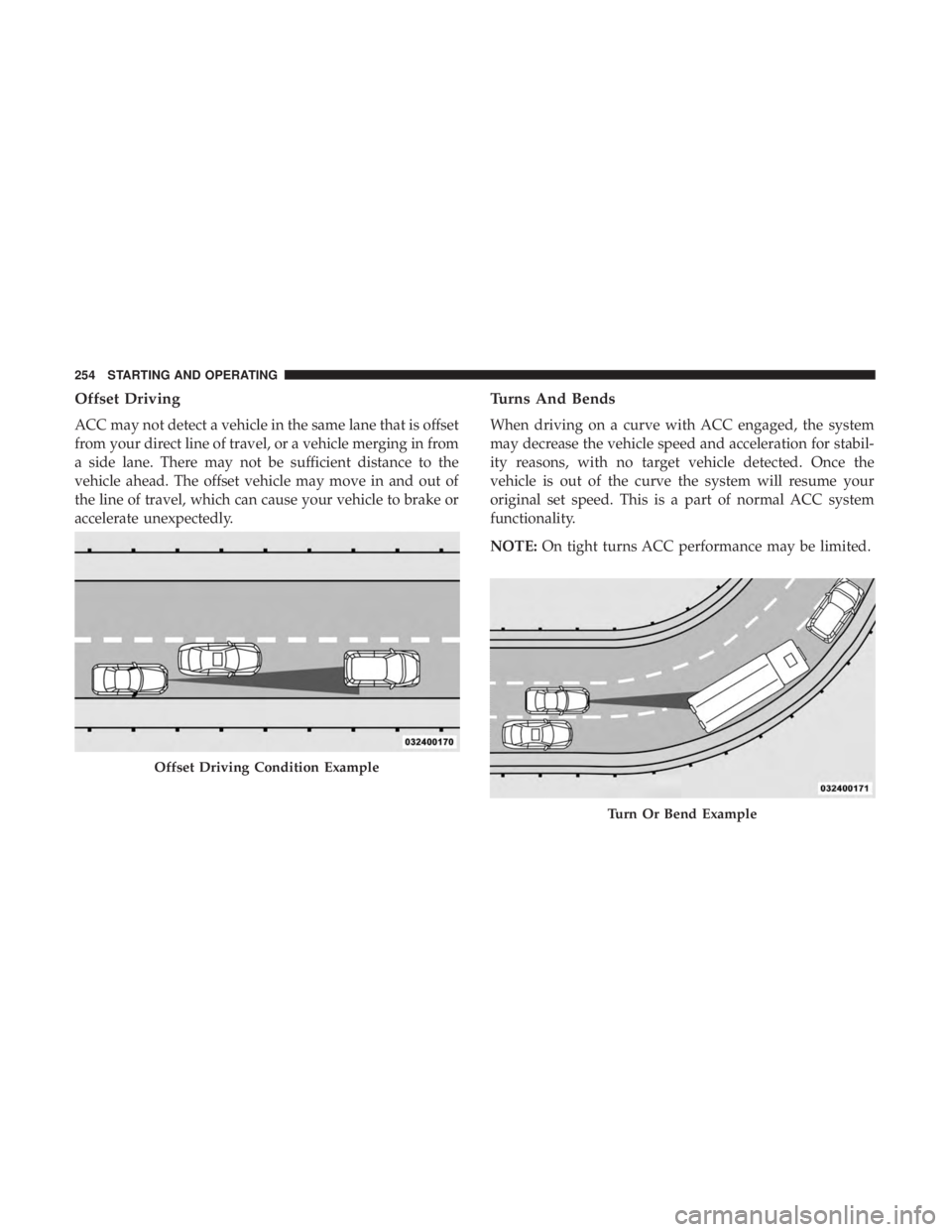 CHRYSLER 300 2018  Owners Manual Offset Driving
ACC may not detect a vehicle in the same lane that is offset
from your direct line of travel, or a vehicle merging in from
a side lane. There may not be sufficient distance to the
vehic