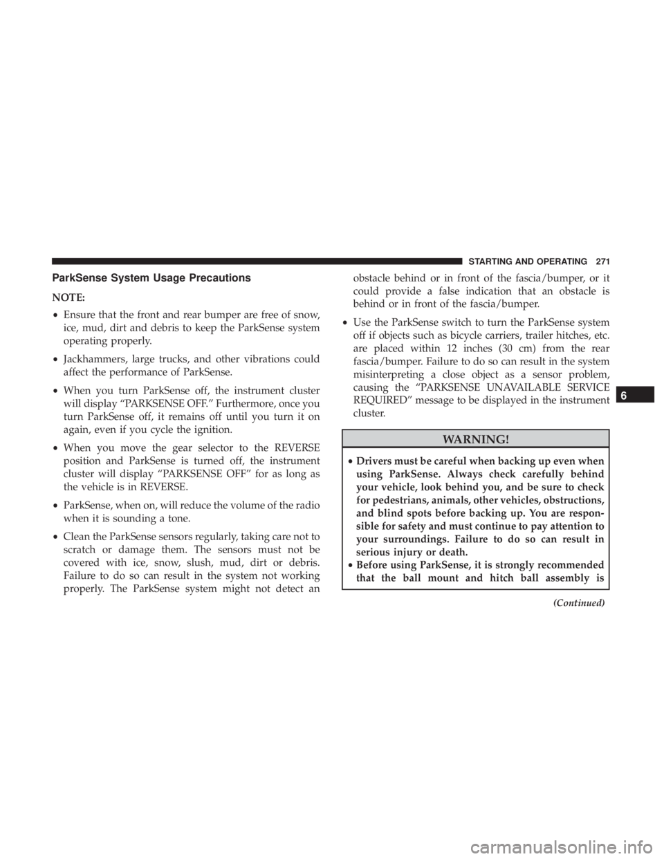 CHRYSLER 300 2018  Owners Manual ParkSense System Usage Precautions
NOTE:
•Ensure that the front and rear bumper are free of snow,
ice, mud, dirt and debris to keep the ParkSense system
operating properly.
• Jackhammers, large tr