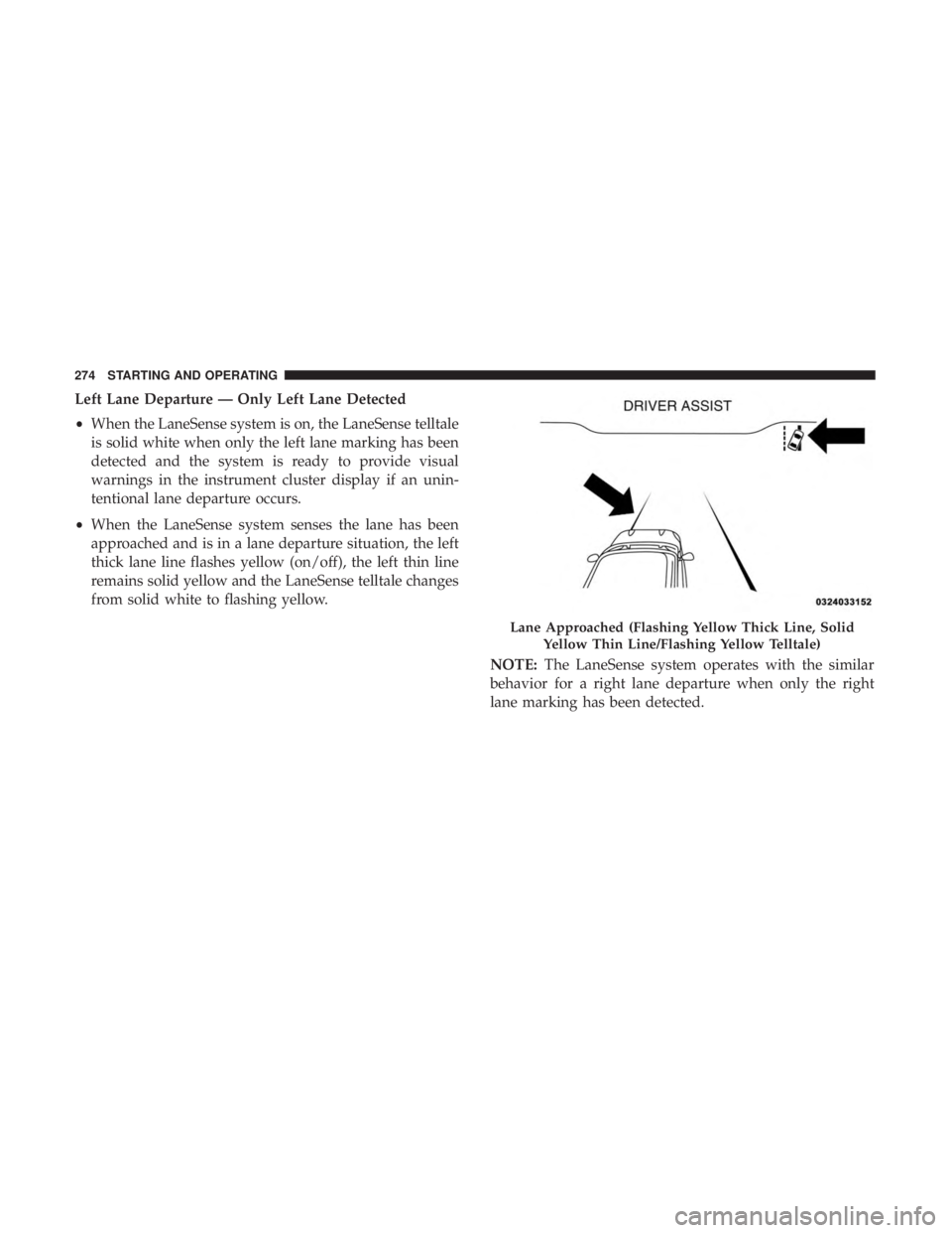 CHRYSLER 300 2018  Owners Manual Left Lane Departure — Only Left Lane Detected
•When the LaneSense system is on, the LaneSense telltale
is solid white when only the left lane marking has been
detected and the system is ready to p