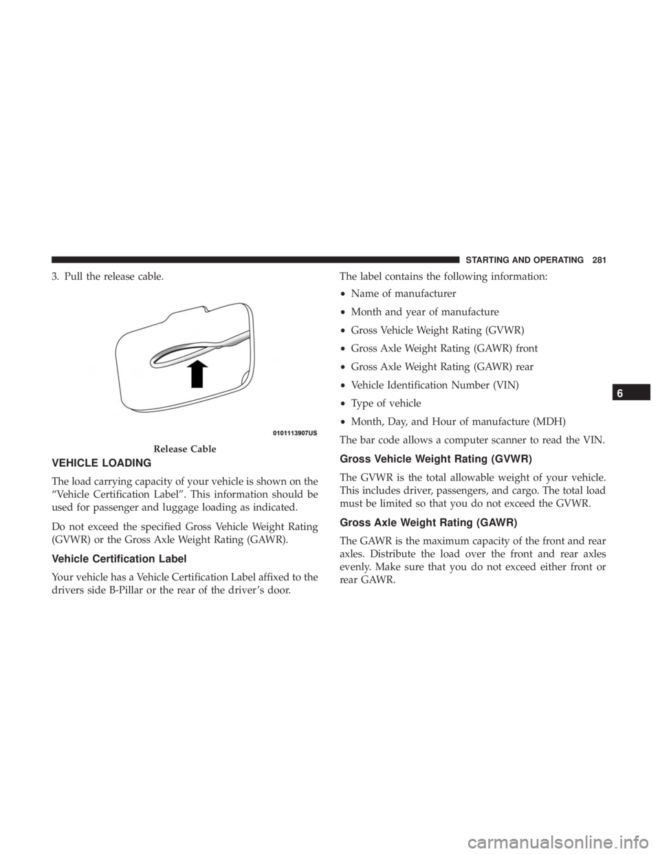 CHRYSLER 300 2018 Owners Manual 3. Pull the release cable.
VEHICLE LOADING
The load carrying capacity of your vehicle is shown on the
“Vehicle Certification Label”. This information should be
used for passenger and luggage loadi CHRYSLER 300 2018 Owners Manual 3. Pull the release cable.
VEHICLE LOADING
The load carrying capacity of your vehicle is shown on the
“Vehicle Certification Label”. This information should be
used for passenger and luggage loadi